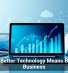 Why Better Technology Means Better Business