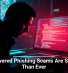 AI-Powered Phishing Scams Are Smarter Than Ever